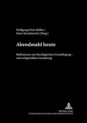 Abendmahl Heute: Reflexionen Zur Theologischen Grundlegung Und Zeitgemaessen Gestaltung