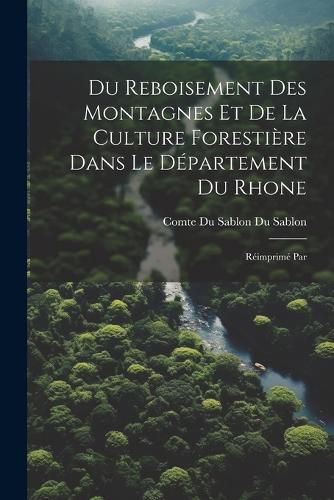 Cover image for Du Reboisement des Montagnes et de la Culture Forestiere Dans le Departement du Rhone