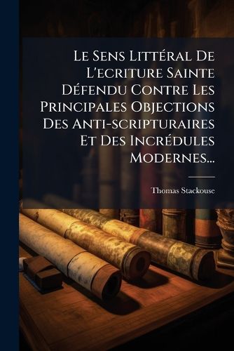 Cover image for Le Sens Litt Ral de L'Ecriture Sainte D Fendu Contre Les Principales Objections Des Anti-Scripturaires Et Des Incr Dules Modernes...