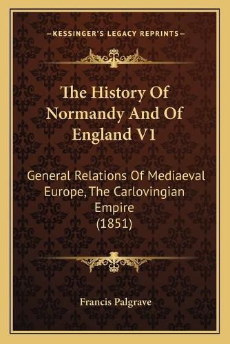 The History of Normandy and of England V1: General Relations of Mediaeval Europe, the Carlovingian Empire (1851)