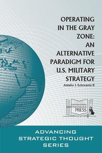 Cover image for Operating in the Gray Zone: An Alternative Paradigm for U.S. Military Strategy