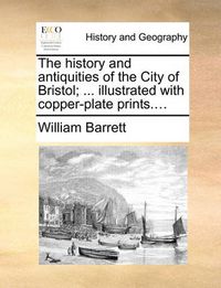 Cover image for The History and Antiquities of the City of Bristol; ... Illustrated with Copper-Plate Prints....