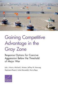 Cover image for Gaining Competitive Advantage in the Gray Zon: Response Options for Coercive Aggression Below the Threshold of Major War