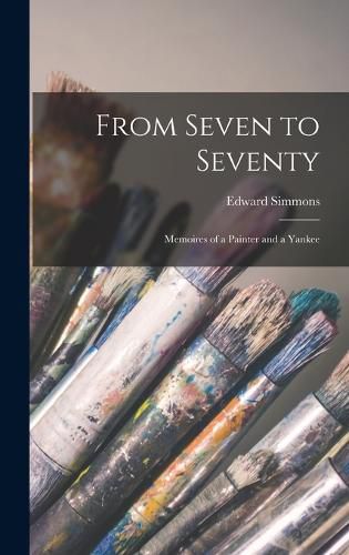 Cover image for From Seven to Seventy; Memoires of a Painter and a Yankee