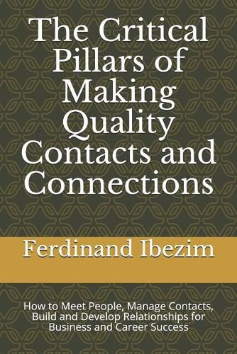Cover image for The Critical Pillars of Making Quality Contacts and Connections: How to Meet People, Manage Contacts, Build and Develop Relationships for Business and Career Success