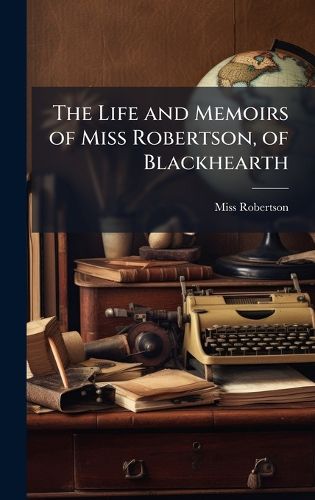 Cover image for The Life and Memoirs of Miss Robertson, of Blackhearth