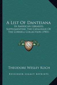 Cover image for A List of Danteiana: In American Libraries, Supplementing the Catalogue of the Cornell Collection (1901)
