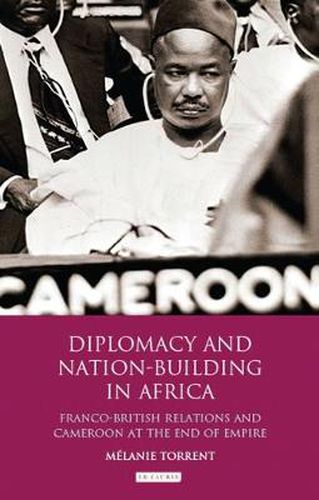 Cover image for Diplomacy and Nation-Building in Africa: Franco-British relations and Cameroon at the End of Empire