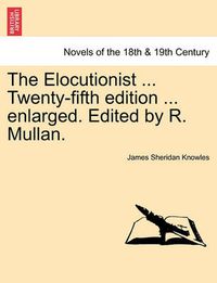 Cover image for The Elocutionist ... Twenty-Fifth Edition ... Enlarged. Edited by R. Mullan.