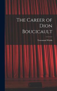 Cover image for The Career of Dion Boucicault