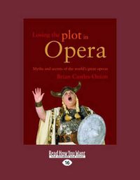 Cover image for Losing the Plot In Opera: Myths And Secrets of the World's Great Operas