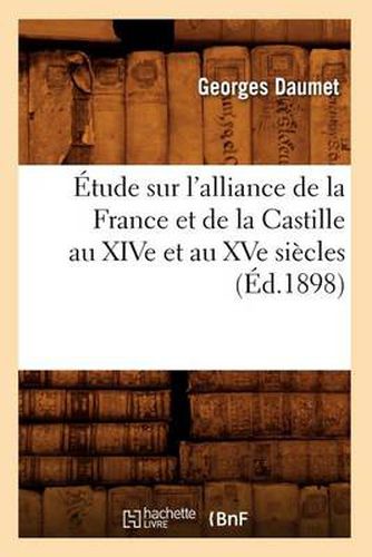 Etude Sur l'Alliance de la France Et de la Castille Au Xive Et Au Xve Siecles (Ed.1898)