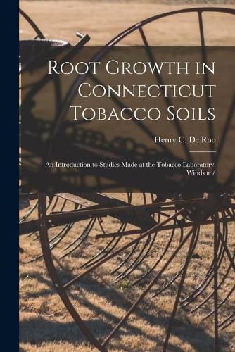 Cover image for Root Growth in Connecticut Tobacco Soils: an Introduction to Studies Made at the Tobacco Laboratory, Windsor /