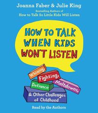 Cover image for How to Talk When Kids Won't Listen: Whining, Fighting, Meltdowns, Defiance, and Other Challenges of Childhood