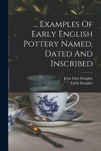 Cover image for ... Examples Of Early English Pottery Named, Dated And Inscribed