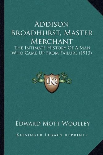 Cover image for Addison Broadhurst, Master Merchant: The Intimate History of a Man Who Came Up from Failure (1913)