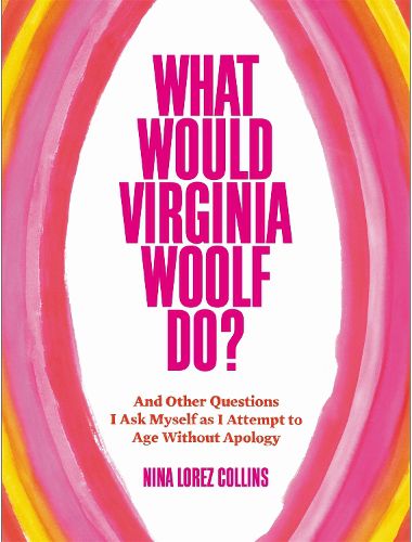 Cover image for What Would Virginia Woolf Do?: And Other Questions I Ask Myself as I Attempt to Age Without Apology