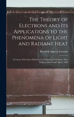 Cover image for The Theory of Electrons and Its Applications to the Phenomena of Light and Radiant Heat