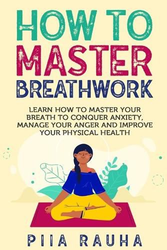 Cover image for How to Master Breathwork: Learn How to Master Your Breath to Conquer Anxiety, Manage Your Anger and Improve Your Physical Health