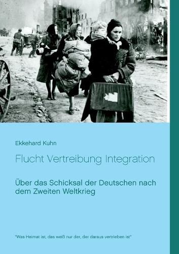 Cover image for Flucht Vertreibung Integration: UEber das Schicksal der Deutschen nach dem Zweiten Weltkrieg