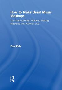 Cover image for How to Make Great Music Mashups: The Start-to-Finish Guide to Making Mashups with Ableton Live