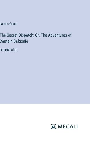 Cover image for The Secret Dispatch; Or, The Adventures of Captain Balgonie