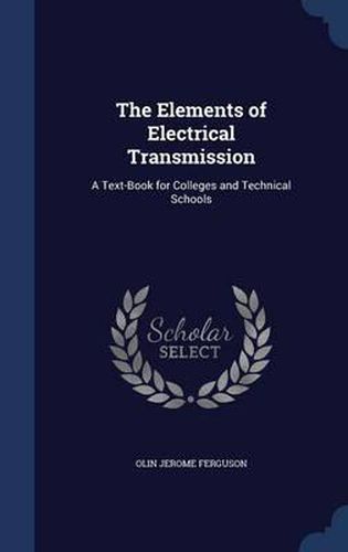 Cover image for The Elements of Electrical Transmission: A Text-Book for Colleges and Technical Schools