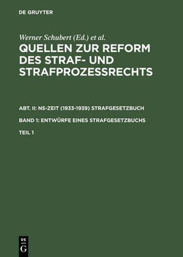 Quellen Zur Reform Des Straf- Und Strafprozessrechts. Abt. II: Ns-Zeit (1933-1939) Strafgesetzbuch. Band 1: Entwurfe Eines Strafgesetzbuchs. Teil 1