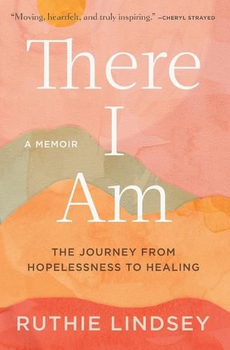 Cover image for There I Am: The Journey from Hopelessness to Healing--A Memoir