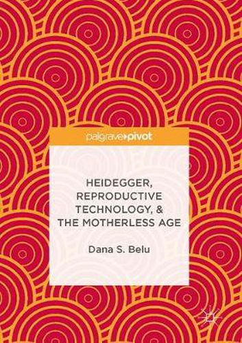 Cover image for Heidegger, Reproductive Technology, & The Motherless Age