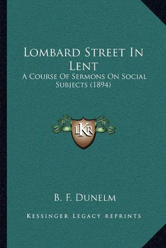 Cover image for Lombard Street in Lent: A Course of Sermons on Social Subjects (1894)