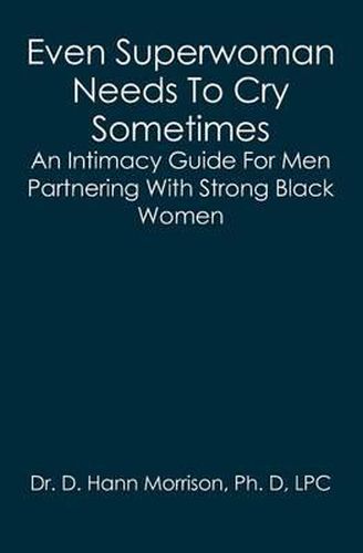 Cover image for Even Superwoman Needs To Cry Sometimes: An Intimacy Guide For Men Partnering With Strong Black Women