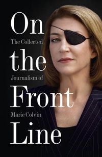 Cover image for On the Front Line: The Collected Journalism of Marie Colvin