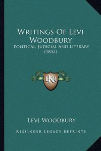 Cover image for Writings of Levi Woodbury Writings of Levi Woodbury: Political, Judicial and Literary (1852) Political, Judicial and Literary (1852)