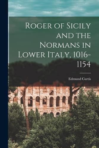 Cover image for Roger of Sicily and the Normans in Lower Italy, 1016-1154