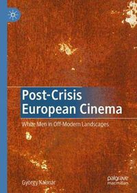 Cover image for Post-Crisis European Cinema: White Men in Off-Modern Landscapes