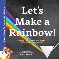 Cover image for Let's Make a Rainbow!: Seeing the Science of Light with Optical Physics