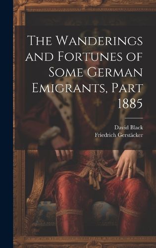 Cover image for The Wanderings and Fortunes of Some German Emigrants, Part 1885