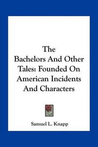 Cover image for The Bachelors and Other Tales: Founded on American Incidents and Characters