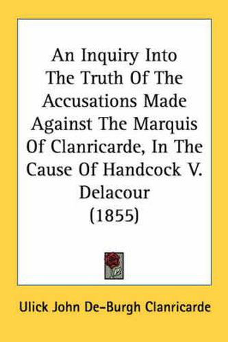 Cover image for An Inquiry Into the Truth of the Accusations Made Against the Marquis of Clanricarde, in the Cause of Handcock V. Delacour (1855)