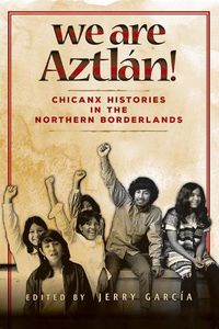 Cover image for We Are Aztlan!: Chicanx Histories in the Northern Borderlands