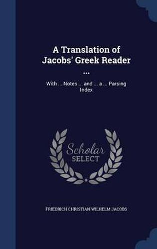 A Translation of Jacobs' Greek Reader ...: With ... Notes ... and ... a ... Parsing Index