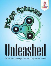 Cover image for Fidget Spinners Unleashed: Cahier de Coloriage Pour les Garcons de 10 Ans