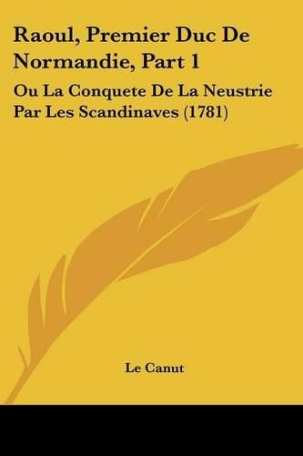 Cover image for Raoul, Premier Duc de Normandie, Part 1: Ou La Conquete de La Neustrie Par Les Scandinaves (1781)