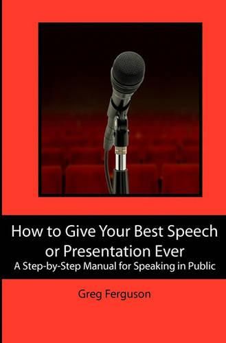 Cover image for How to Give Your Best Speech or Presentation Ever: A Step-by-Step Manual for Speaking in Public