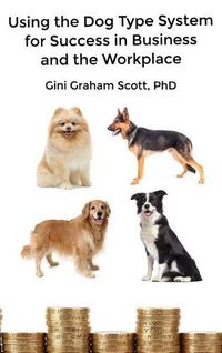 Cover image for Using the Dog Type System for Success in Business and the Workplace: A Unique Personality System to Better Communicate and Work With Others