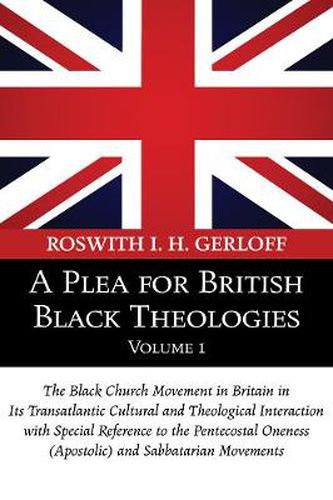 Cover image for A Plea for British Black Theologies, Volume 1: The Black Church Movement in Britain in Its Transatlantic Cultural and Theological Interaction with Special Reference to the Pentecostal Oneness (Apostolic) and Sabbatarian Movements