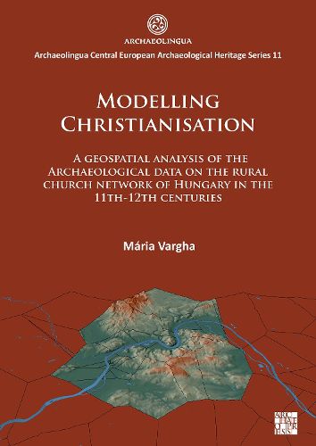 Cover image for Modelling Christianisation: A Geospatial Analysis of the Archaeological Data on the Rural Church Network of Hungary in the 11th-12th Centuries