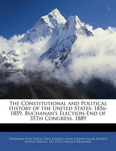 The Constitutional and Political History of the United States: 1856-1859. Buchanan's Election-End of 35th Congress. 1889