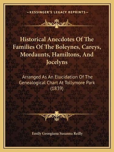 Cover image for Historical Anecdotes of the Families of the Boleynes, Careys, Mordaunts, Hamiltons, and Jocelyns: Arranged as an Elucidation of the Genealogical Chart at Tollymore Park (1839)